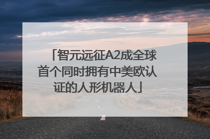智元远征A2成全球首个同时拥有中美欧认证的人形机器人
