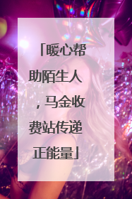 暖心帮助陌生人，马金收费站传递正能量