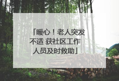 暖心！老人突发不适 获社区工作人员及时救助