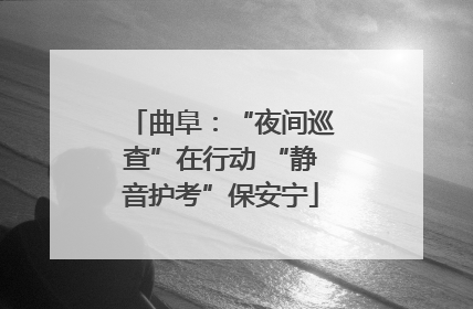 曲阜：“夜间巡查”在行动 “静音护考”保安宁