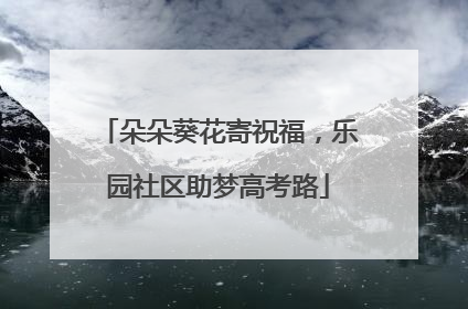 朵朵葵花寄祝福，乐园社区助梦高考路