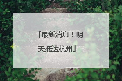 最新消息！明天抵达杭州