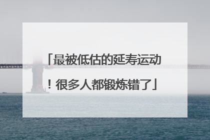 最被低估的延寿运动！很多人都锻炼错了