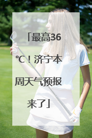 最高36℃！济宁本周天气预报来了