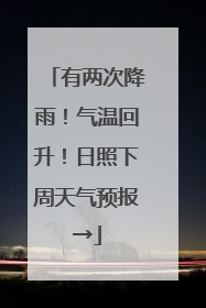 有两次降雨！气温回升！日照下周天气预报→