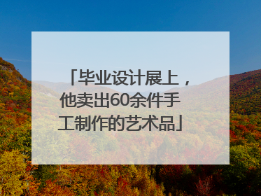 毕业设计展上，他卖出60余件手工制作的艺术品