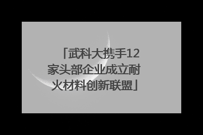 武科大携手12家头部企业成立耐火材料创新联盟