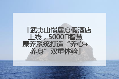 武夷山憬居度假酒店上线，5000㎡智慧康养系统打造“养心+养身”双重体验