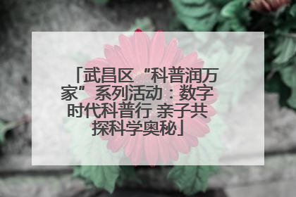 武昌区“科普润万家”系列活动：数字时代科普行 亲子共探科学奥秘