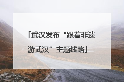 武汉发布“跟着非遗游武汉”主题线路