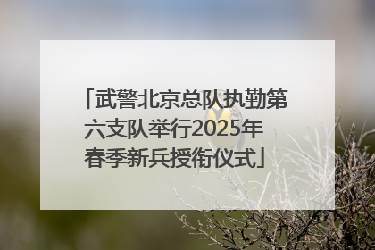 武警北京总队执勤第六支队举行2025年春季新兵授衔仪式