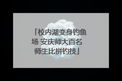 校内湖变身钓鱼场 安庆师大百名师生比拼钓技