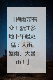 梅雨带有变！浙江多地下午起更猛：大雨、暴雨、大暴雨！