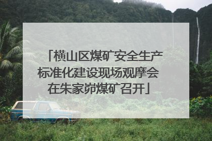横山区煤矿安全生产标准化建设现场观摩会在朱家峁煤矿召开