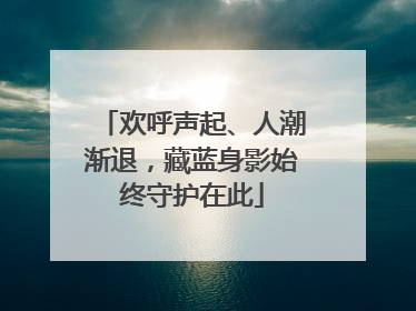 欢呼声起、人潮渐退，藏蓝身影始终守护在此
