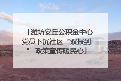 潍坊安丘公积金中心党员下沉社区“双报到” 政策宣传暖民心