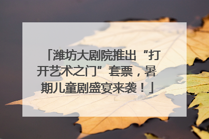潍坊大剧院推出“打开艺术之门”套票，暑期儿童剧盛宴来袭！