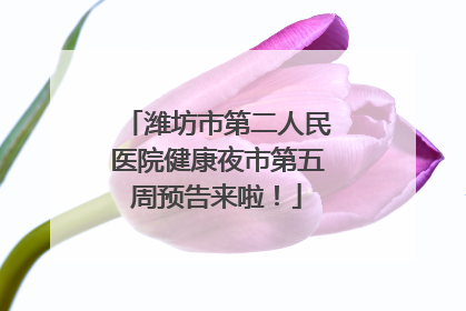 潍坊市第二人民医院健康夜市第五周预告来啦！
