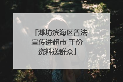 潍坊滨海区普法宣传进超市 千份资料送群众