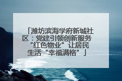 潍坊滨海学府新城社区：党建引领创新服务 “红色物业”让居民生活“幸福满格”