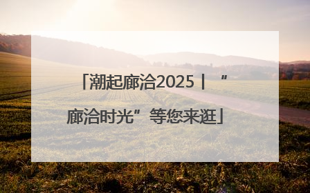 潮起廊洽2025丨“廊洽时光”等您来逛