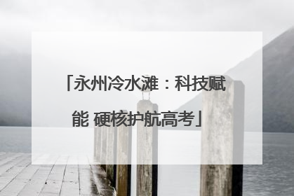 永州冷水滩：科技赋能 硬核护航高考