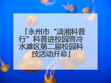 永州市“潇湘科普行”科普进校园暨冷水滩区第二届校园科技活动开幕