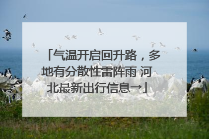 气温开启回升路，多地有分散性雷阵雨 河北最新出行信息→