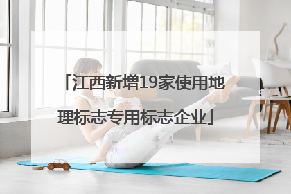 江西新增19家使用地理标志专用标志企业