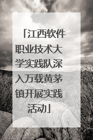 江西软件职业技术大学实践队深入万载黄茅镇开展实践活动