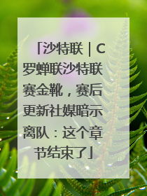 沙特联｜C罗蝉联沙特联赛金靴，赛后更新社媒暗示离队：这个章节结束了