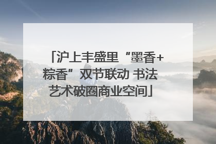 沪上丰盛里“墨香+粽香”双节联动 书法艺术破圈商业空间