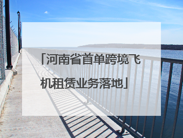 河南省首单跨境飞机租赁业务落地