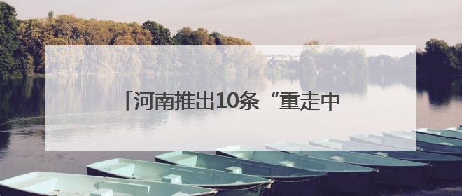 河南推出10条“重走中原抗战路”红色精品线路