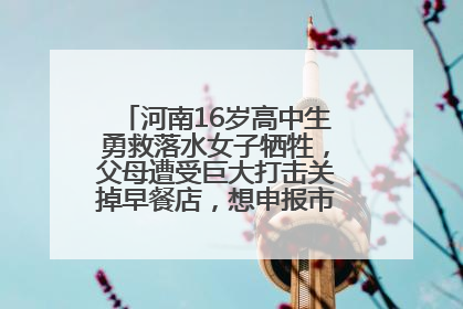 河南16岁高中生勇救落水女子牺牲，父母遭受巨大打击关掉早餐店，想申报市级见义勇为