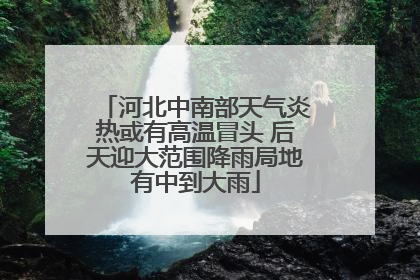 河北中南部天气炎热或有高温冒头 后天迎大范围降雨局地有中到大雨