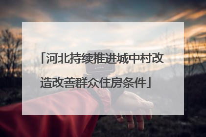 河北持续推进城中村改造改善群众住房条件