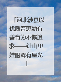 河北涉县以优质普惠幼有善育为不懈追求——让山里娃眼眸有星光