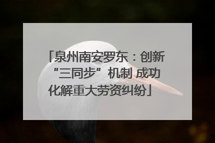 泉州南安罗东：创新“三同步”机制 成功化解重大劳资纠纷