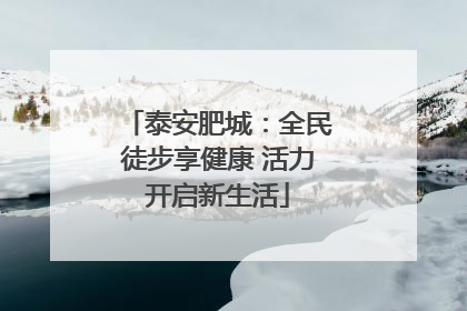 泰安肥城：全民徒步享健康 活力开启新生活