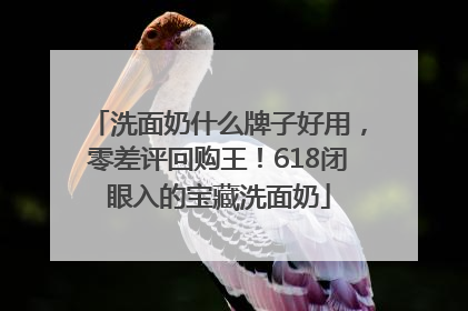 洗面奶什么牌子好用，零差评回购王！618闭眼入的宝藏洗面奶