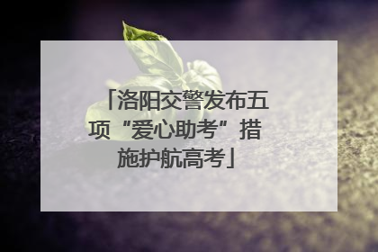 洛阳交警发布五项“爱心助考”措施护航高考
