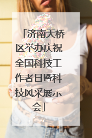 济南天桥区举办庆祝全国科技工作者日暨科技风采展示会