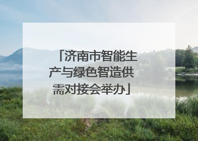 济南市智能生产与绿色智造供需对接会举办