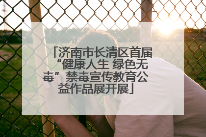 济南市长清区首届“健康人生 绿色无毒”禁毒宣传教育公益作品展开展