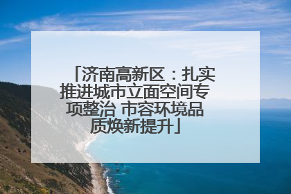 济南高新区：扎实推进城市立面空间专项整治 市容环境品质焕新提升