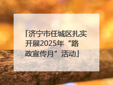 济宁市任城区扎实开展2025年“路政宣传月”活动