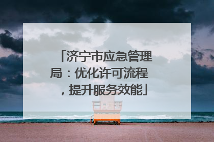 济宁市应急管理局：优化许可流程，提升服务效能