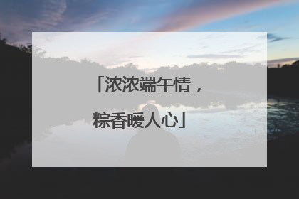 浓浓端午情，粽香暖人心