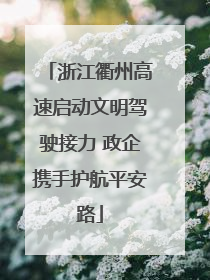 浙江衢州高速启动文明驾驶接力 政企携手护航平安路